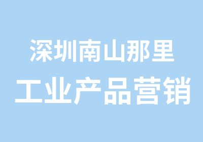 深圳南山那里工业产品营销培训班好