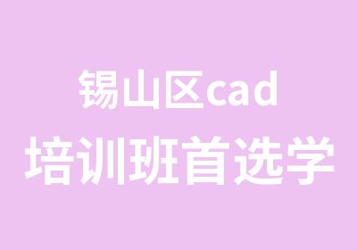 锡山区cad培训班选学信教育专人指导