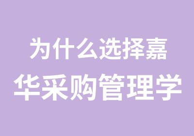 为什么选择嘉华采购管理学校，学习采购专业知识呢?