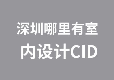 深圳哪里有室内设计CID效果图培训