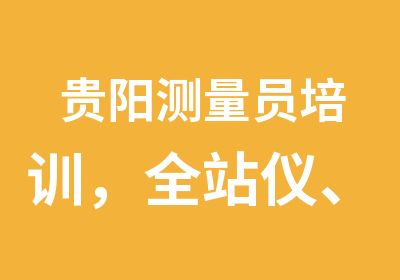 贵阳测量员培训，全站仪、经纬仪、水准仪都要学习