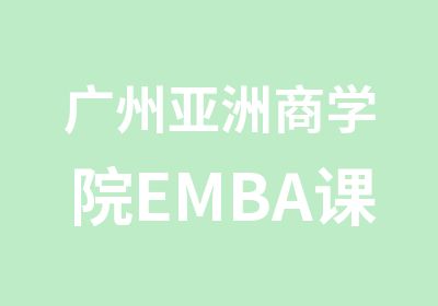 广州亚洲商学院EMBA课程安排表