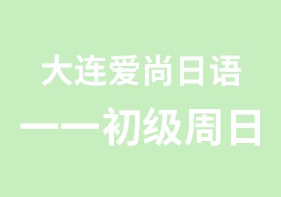 大连爱尚日语一一初级周日班开始预约报名上