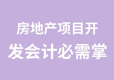 房地产项目开发会计必需掌握的核心财税问题