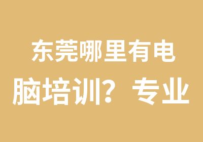 东莞哪里有电脑培训？专业培训平面设计的？天骄职校