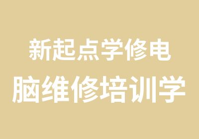 新起点学修电脑维修培训学校