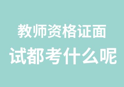 教师资格证面试都考什么呢，镇江开班专业考证