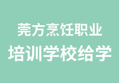 莞方烹饪职业培训学校给学员的承诺