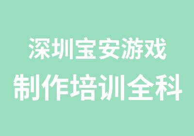 深圳宝安游戏制作培训全科班