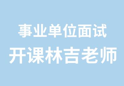 事业单位面试开课林吉老师亲自授