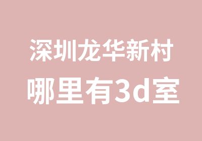 深圳龙华新村哪里有3d室内设计效果图