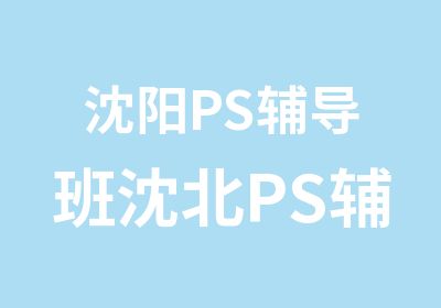 沈阳PS辅导班沈北PS辅导班