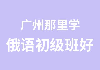 广州那里学俄语初级班好