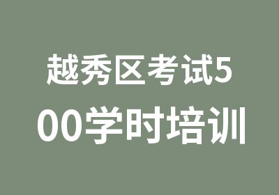 越秀区考试500学时培训班