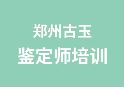 郑州古玉鉴定师培训