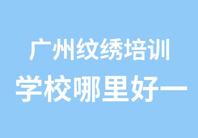 广州纹绣培训学校哪里好一览表