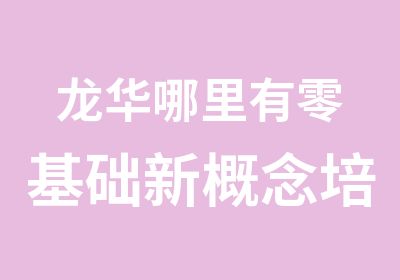 龙华哪里有零基础新概念培训学校