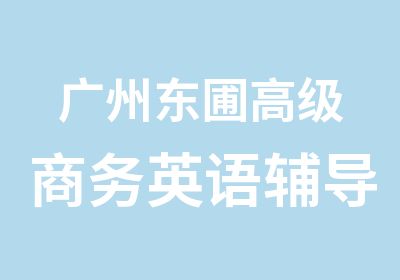 广州东圃商务英语辅导学习班