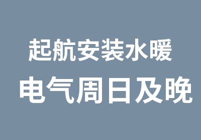 起航安装水暖电气周日及晚班