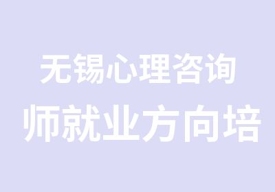 无锡心理咨询师就业方向培训