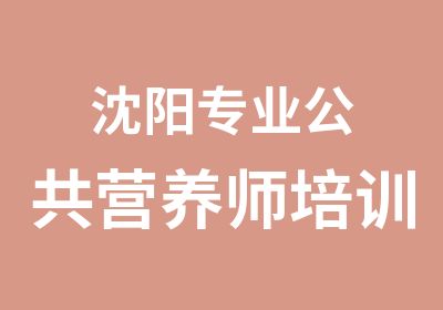 沈阳专业公共营养师培训