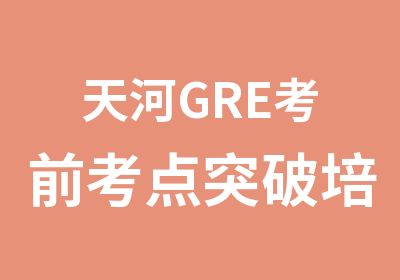 天河GRE考前考点突破培训班