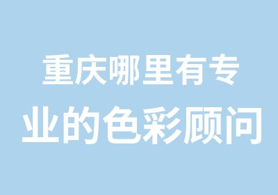 重庆哪里有专业的色彩顾问培训公司形象顾问