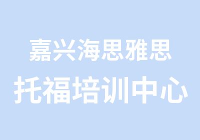 嘉兴海思雅思托福培训中心嘉兴新托福冲刺课程