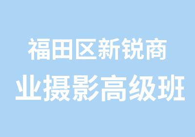 福田区新锐商业摄影班培训课程