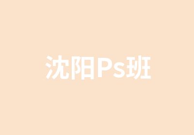 沈阳Ps班