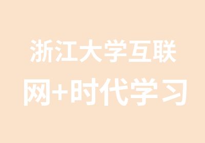 浙江大学互联网+时代学习模式探索研修班