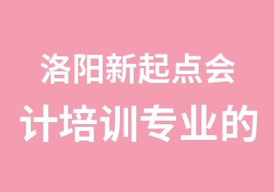 洛阳新起点会计培训专业的会计培训