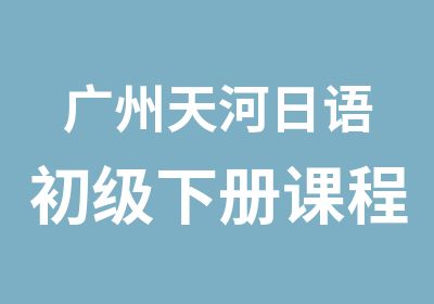 广州天河日语初级下册课程学习班
