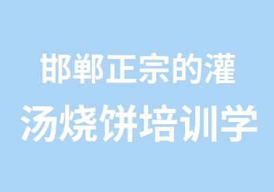 邯郸正宗的灌汤烧饼培训学校开班信息