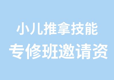 小儿推拿技能专修班邀请小儿推拿讲师