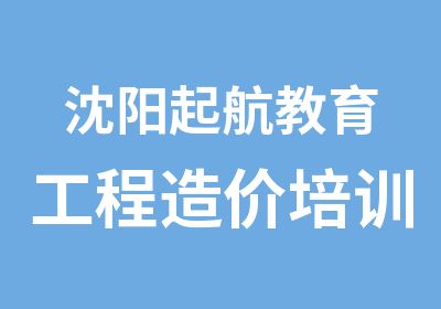 沈阳起航教育工程造价培训班