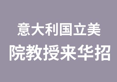 意大利国立美院教授来华招生遴选问鼎世界