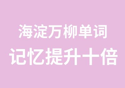 海淀万柳单词记忆提升十倍速度免费讲座