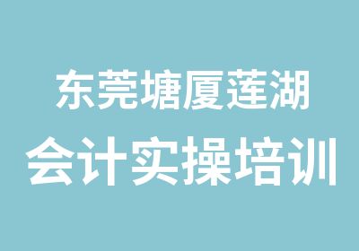 东莞塘厦莲湖会计实操培训班