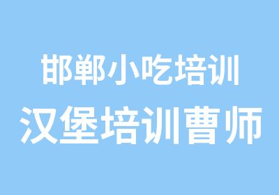 邯郸小吃培训汉堡培训曹师傅小吃培训学校