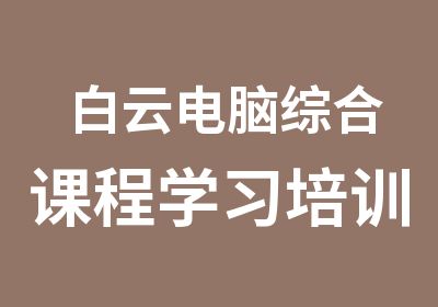 白云电脑综合课程学习培训班