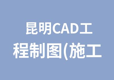 昆明CAD工程制图(施工图)设计班—学会为止、小班