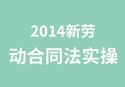 2014新劳动合同法实操应对策略