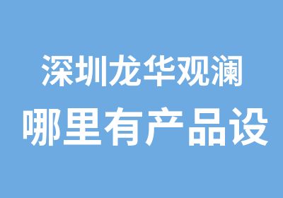 深圳龙华观澜哪里有产品设计培训