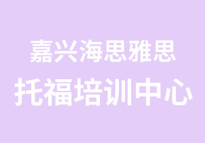 嘉兴海思雅思托福培训中心嘉兴托福强化阶段课程