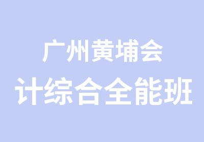 广州黄埔会计综合全能班