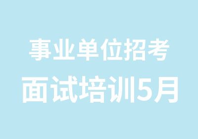 事业单位招考面试培训5月15日开班