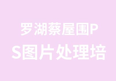 罗湖蔡屋围PS图片处理培训点