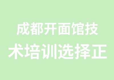 成都开面馆技术培训选择正规面食培训