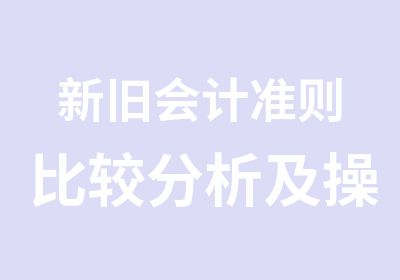 新旧会计准则比较分析及操作实务